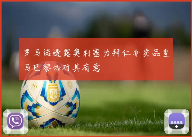 罗马诺透露奥利塞为拜仁非卖品皇马巴黎均对其有意